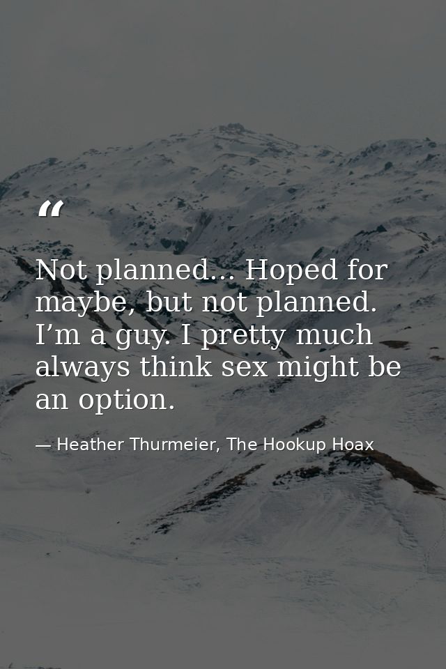 Not planned... Hoped for maybe, but not planned. I’m a guy. I pretty much always think sex might be an option. — Heather Thurmeier, The Hookup Hoax