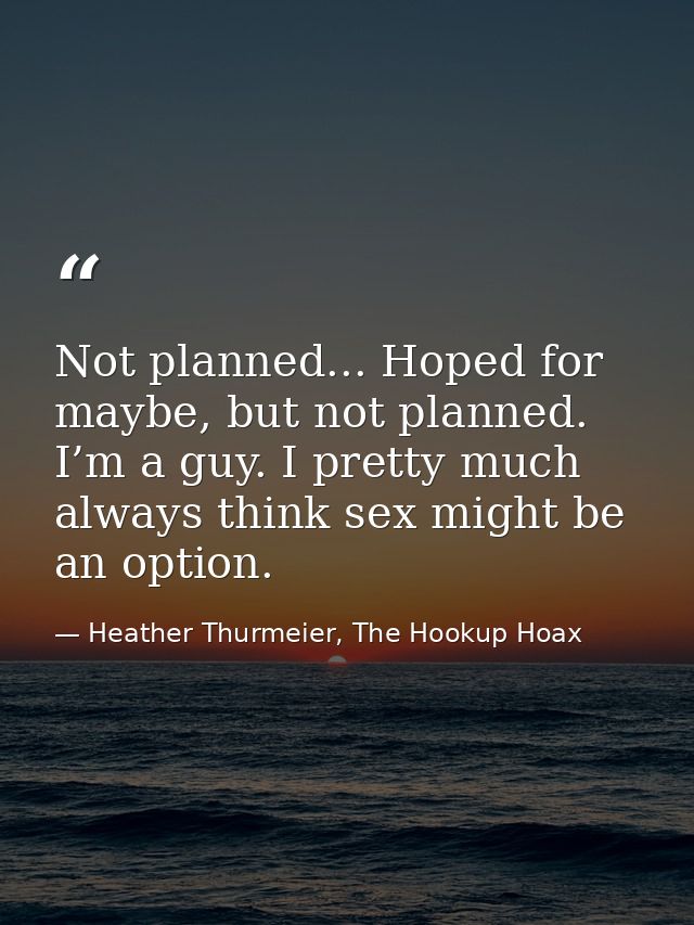 Not planned... Hoped for maybe, but not planned. I’m a guy. I pretty much always think sex might be an option. — Heather Thurmeier, The Hookup Hoax