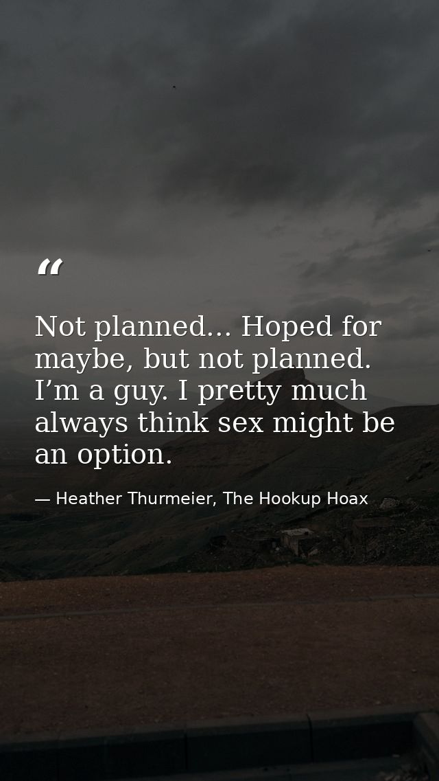 Not planned... Hoped for maybe, but not planned. I’m a guy. I pretty much always think sex might be an option. — Heather Thurmeier, The Hookup Hoax