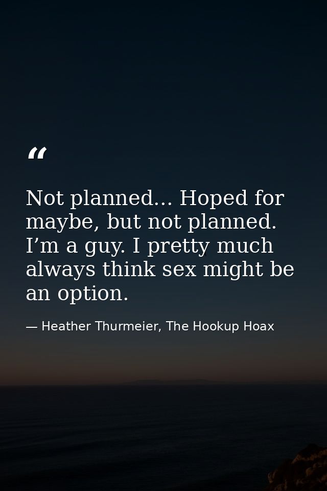 Not planned... Hoped for maybe, but not planned. I’m a guy. I pretty much always think sex might be an option. — Heather Thurmeier, The Hookup Hoax