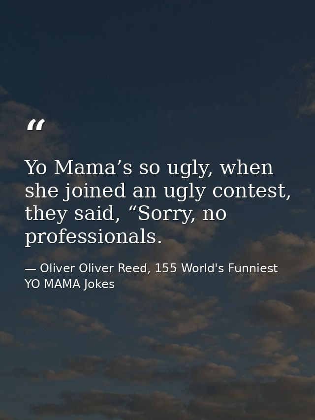 Yo Mama’s so ugly, when she joined an ugly contest, they said, “Sorry, no professionals. — Oliver Oliver Reed, 155 World's Funniest YO MAMA Jokes