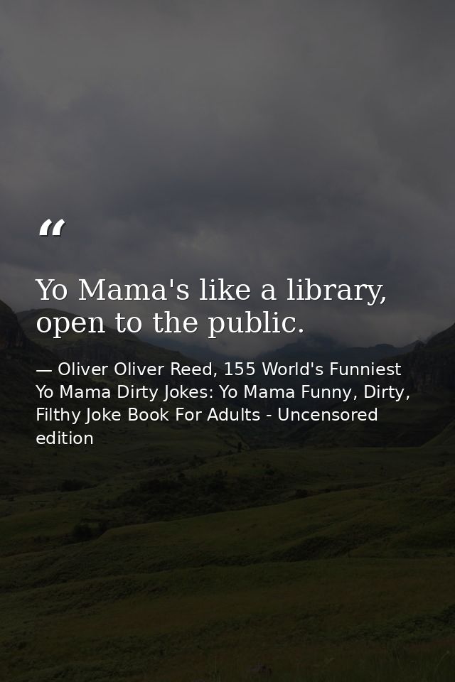 Yo Mama's like a library, open to the public. — Oliver Oliver Reed, 155 World's Funniest Yo Mama Dirty Jokes: Yo Mama Funny, Dirty, Filthy Joke Book For Adults - Uncensored edition