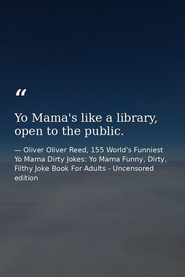 Yo Mama's like a library, open to the public. — Oliver Oliver Reed, 155 World's Funniest Yo Mama Dirty Jokes: Yo Mama Funny, Dirty, Filthy Joke Book For Adults - Uncensored edition