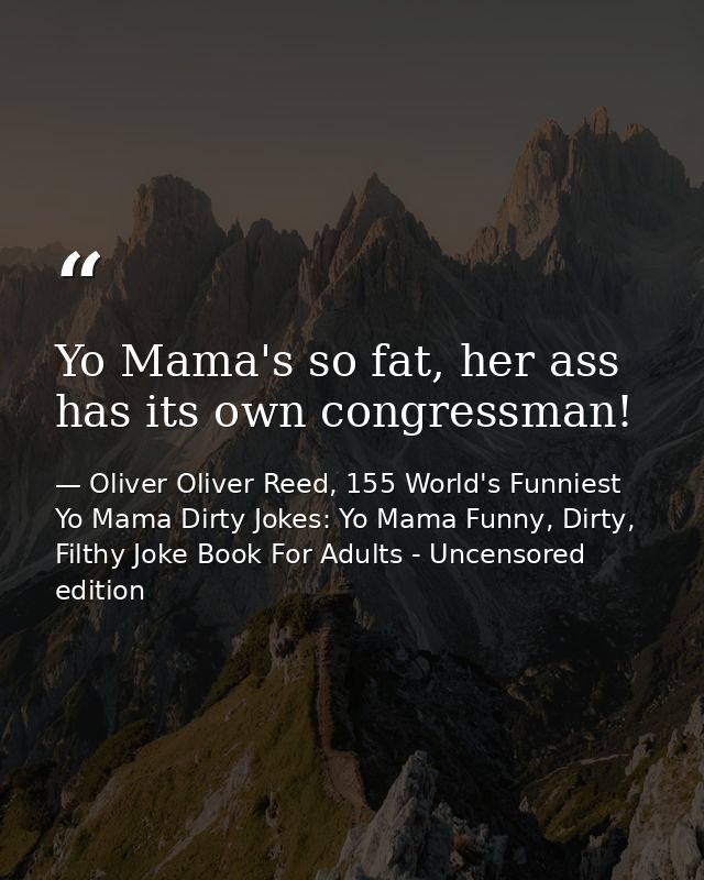 Yo Mama's so fat, her ass has its own congressman! — Oliver Oliver Reed, 155 World's Funniest Yo Mama Dirty Jokes: Yo Mama Funny, Dirty, Filthy Joke Book For Adults - Uncensored edition