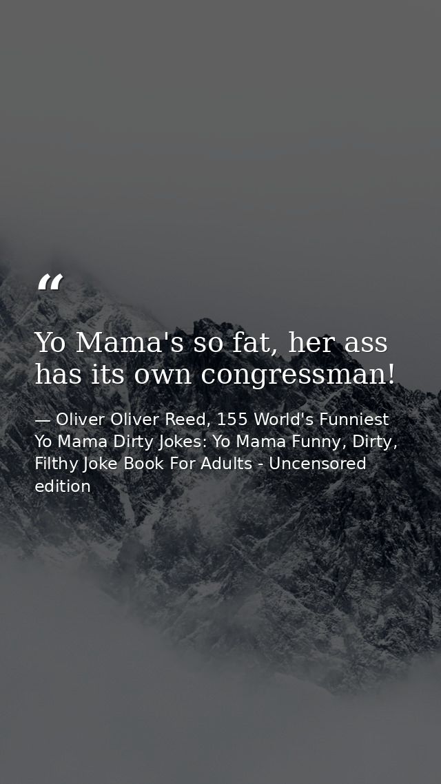 Yo Mama's so fat, her ass has its own congressman! — Oliver Oliver Reed, 155 World's Funniest Yo Mama Dirty Jokes: Yo Mama Funny, Dirty, Filthy Joke Book For Adults - Uncensored edition