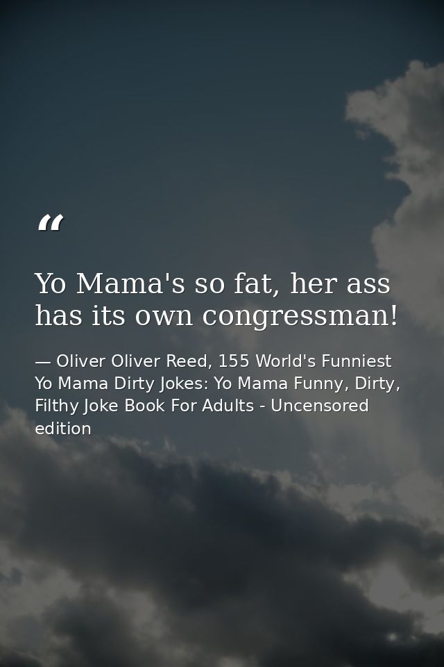 Yo Mama's so fat, her ass has its own congressman! — Oliver Oliver Reed, 155 World's Funniest Yo Mama Dirty Jokes: Yo Mama Funny, Dirty, Filthy Joke Book For Adults - Uncensored edition