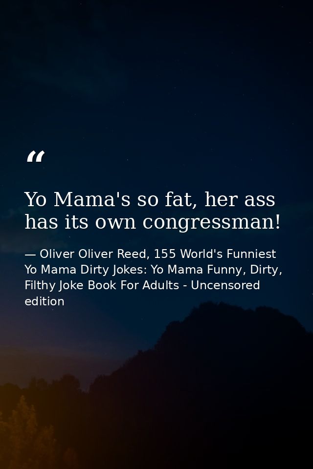 Yo Mama's so fat, her ass has its own congressman! — Oliver Oliver Reed, 155 World's Funniest Yo Mama Dirty Jokes: Yo Mama Funny, Dirty, Filthy Joke Book For Adults - Uncensored edition