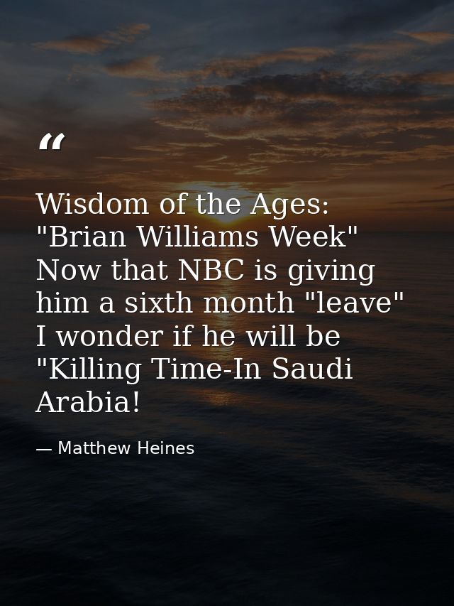 Wisdom of the Ages: "Brian Williams Week" Now that NBC is giving him a sixth month "leave" I wonder if he will be "Killi — Matthew Heines