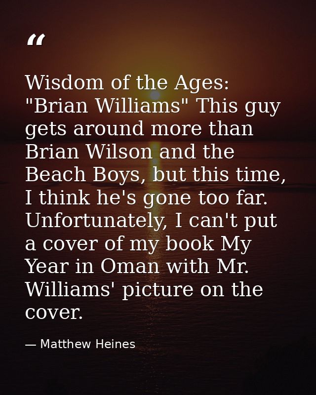 Wisdom of the Ages: "Brian Williams" This guy gets around more than Brian Wilson and the Beach Boys, but this time, I th — Matthew Heines