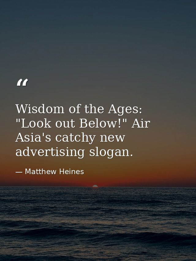 Wisdom of the Ages: "Look out Below!" Air Asia's catchy new advertising slogan. — Matthew Heines