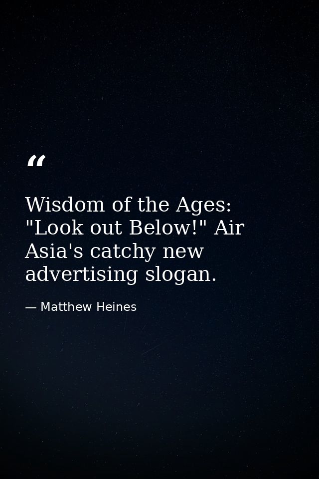 Wisdom of the Ages: "Look out Below!" Air Asia's catchy new advertising slogan. — Matthew Heines