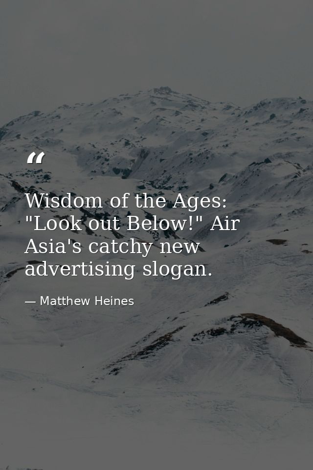 Wisdom of the Ages: "Look out Below!" Air Asia's catchy new advertising slogan. — Matthew Heines