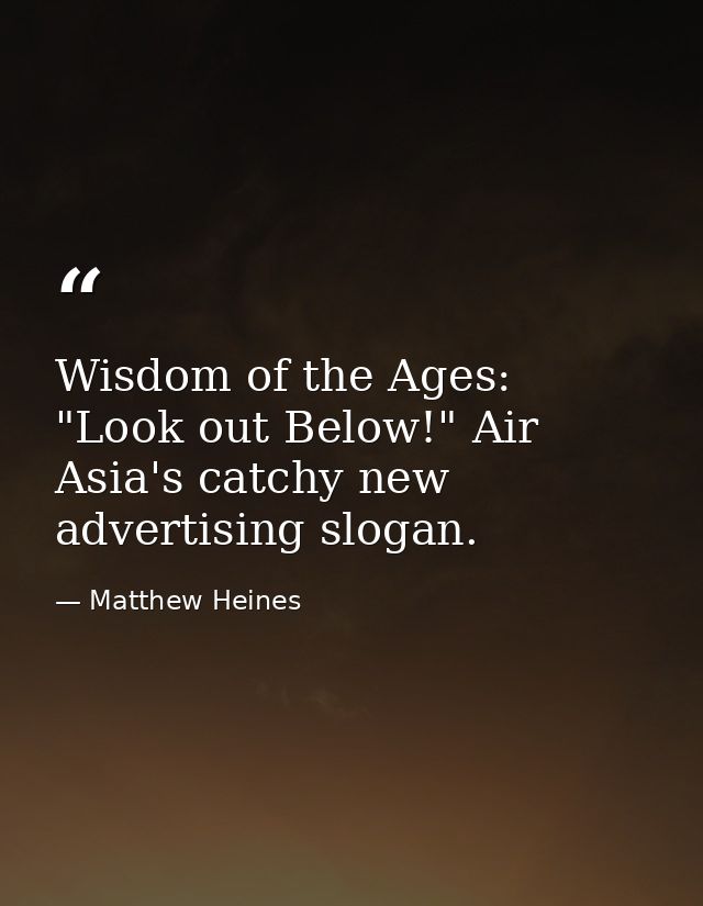 Wisdom of the Ages: "Look out Below!" Air Asia's catchy new advertising slogan. — Matthew Heines