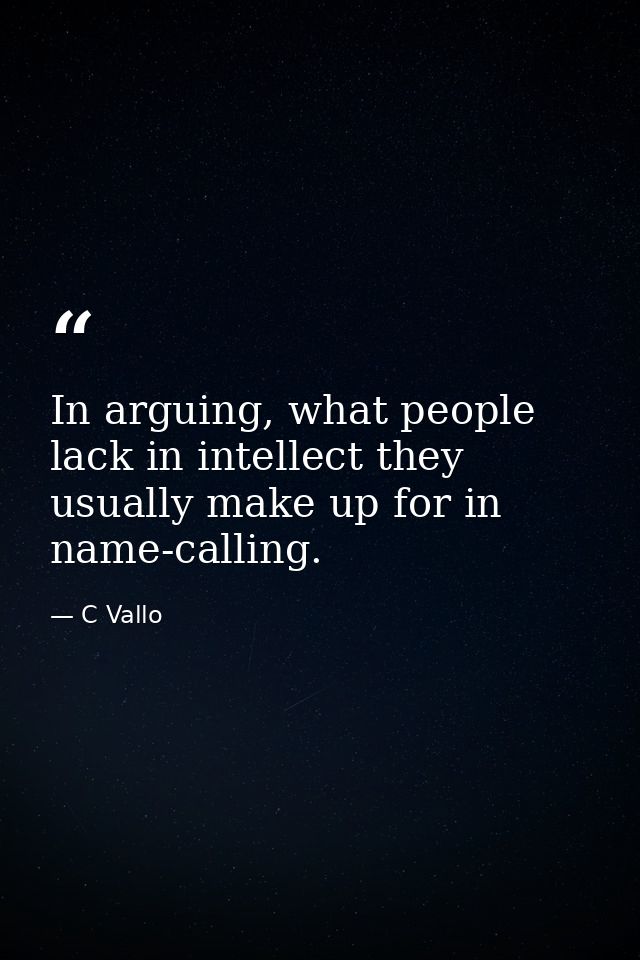 In arguing, what people lack in intellect they usually make up for in name-calling. — C Vallo