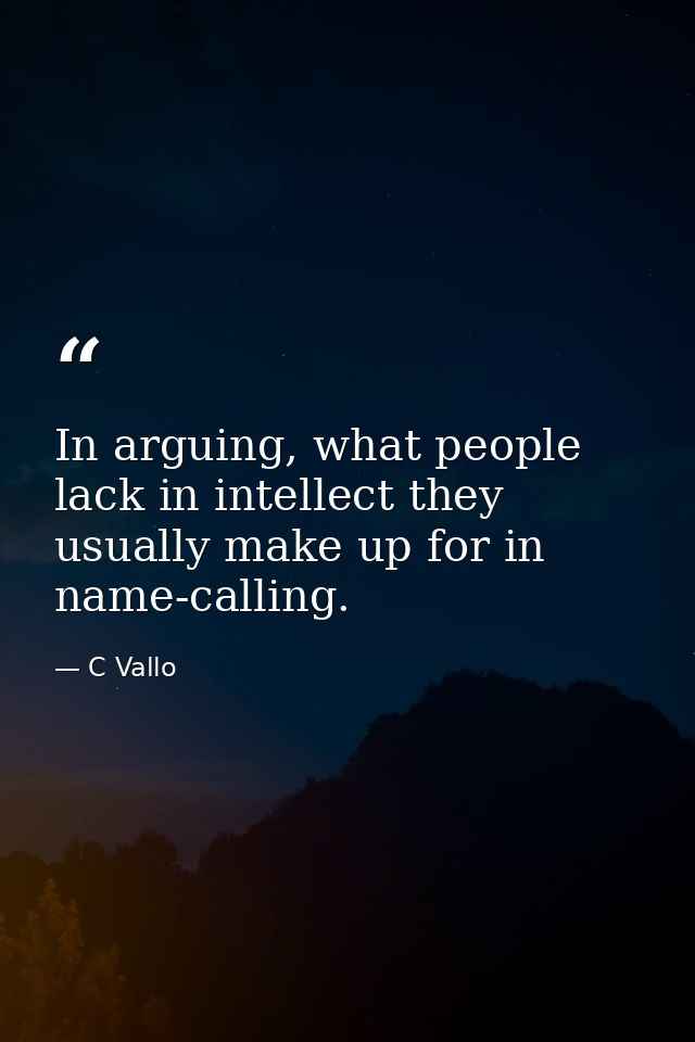 In arguing, what people lack in intellect they usually make up for in name-calling. — C Vallo