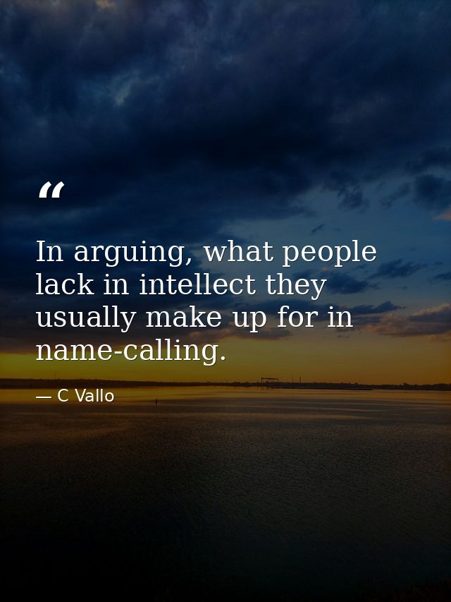 In arguing, what people lack in intellect they usually make up for in name-calling. — C Vallo