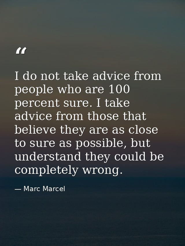 I do not take advice from people who are 100 percent sure. I take advice from those that believe they are as close to su — Marc Marcel