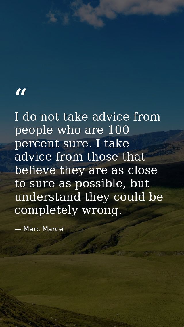 I do not take advice from people who are 100 percent sure. I take advice from those that believe they are as close to su — Marc Marcel