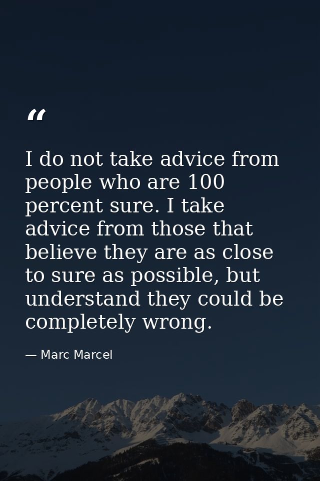 I do not take advice from people who are 100 percent sure. I take advice from those that believe they are as close to su — Marc Marcel