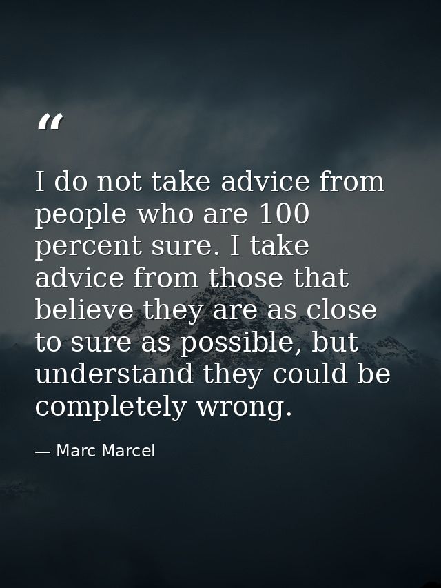 I do not take advice from people who are 100 percent sure. I take advice from those that believe they are as close to su — Marc Marcel