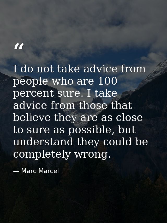 I do not take advice from people who are 100 percent sure. I take advice from those that believe they are as close to su — Marc Marcel