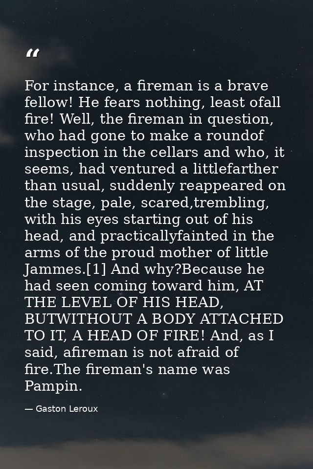 For instance, a fireman is a brave fellow! He fears nothing, least ofall fire! Well, the fireman in question, who had go — Gaston Leroux
