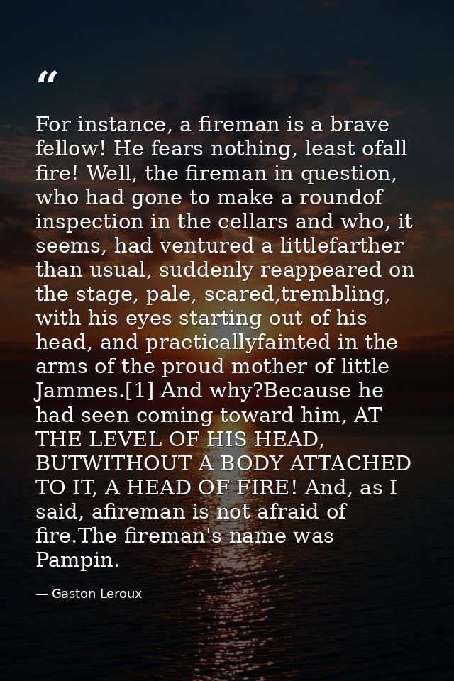 For instance, a fireman is a brave fellow! He fears nothing, least ofall fire! Well, the fireman in question, who had go — Gaston Leroux