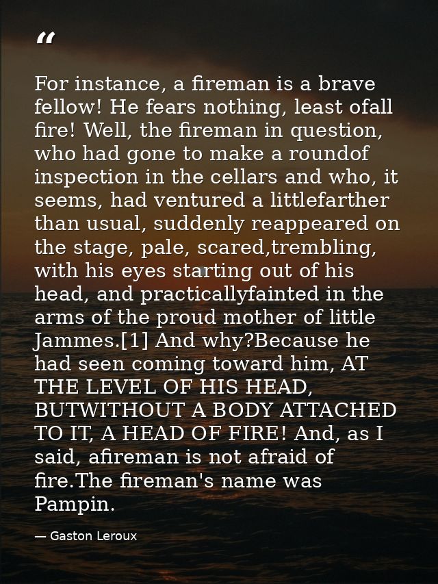 For instance, a fireman is a brave fellow! He fears nothing, least ofall fire! Well, the fireman in question, who had go — Gaston Leroux