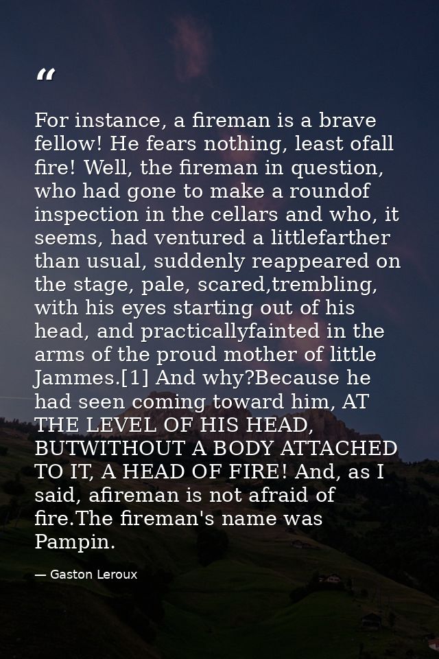 For instance, a fireman is a brave fellow! He fears nothing, least ofall fire! Well, the fireman in question, who had go — Gaston Leroux