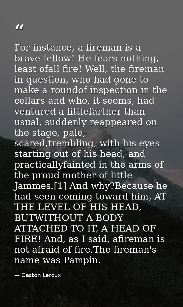 For instance, a fireman is a brave fellow! He fears nothing, least ofall fire! Well, the fireman in question, who had go — Gaston Leroux