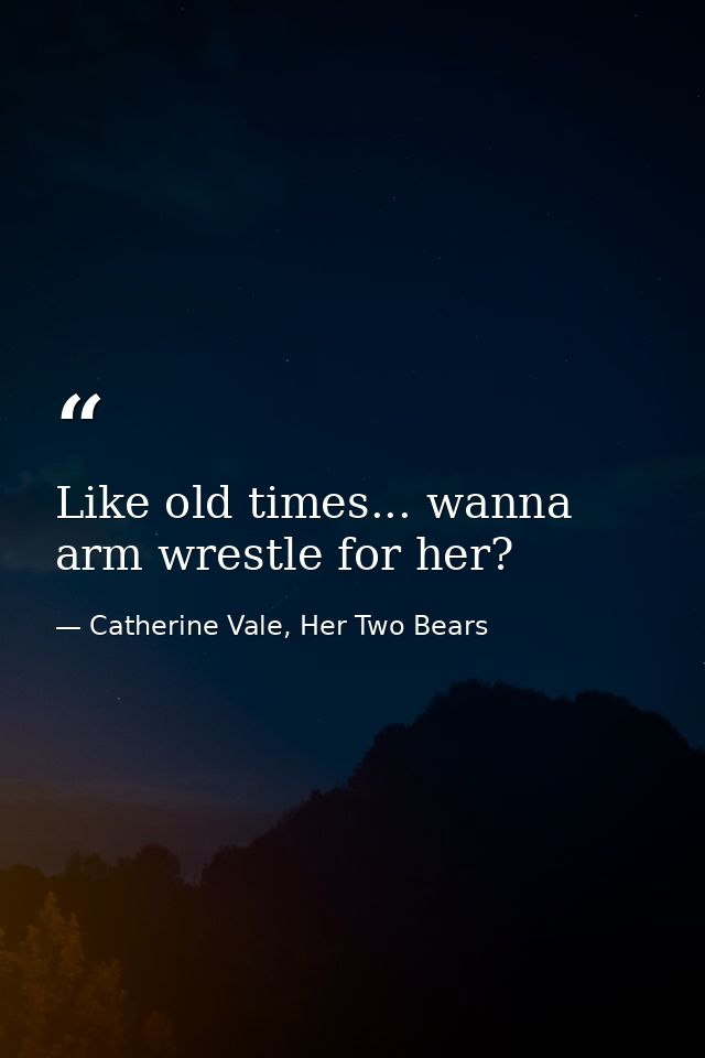Like old times... wanna arm wrestle for her? — Catherine Vale, Her Two Bears