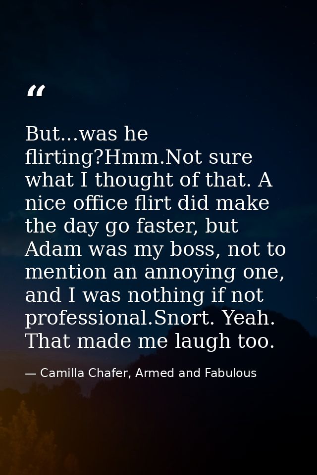 But...was he flirting?Hmm.Not sure what I thought of that. A nice office flirt did make the day go faster, but Adam was  — Camilla Chafer, Armed and Fabulous