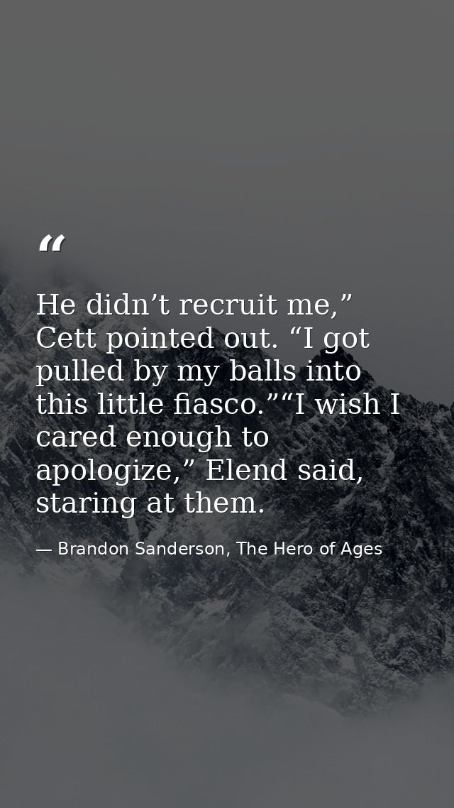 He didn’t recruit me,” Cett pointed out. “I got pulled by my balls into this little fiasco.”“I wish I cared enough to ap — Brandon Sanderson, The Hero of Ages