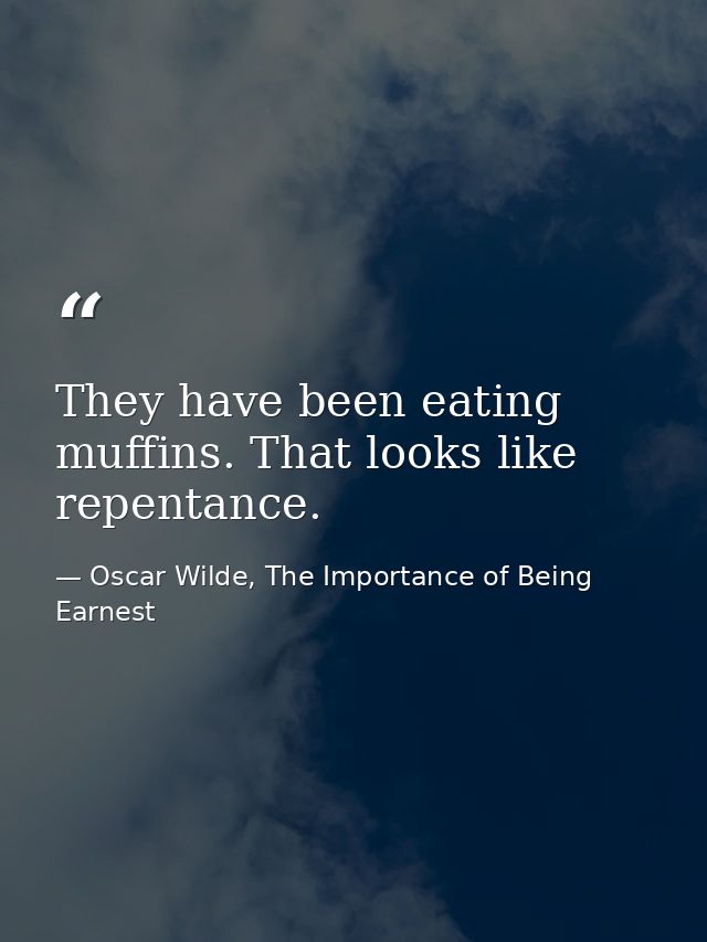They have been eating muffins. That looks like repentance. — Oscar Wilde, The Importance of Being Earnest