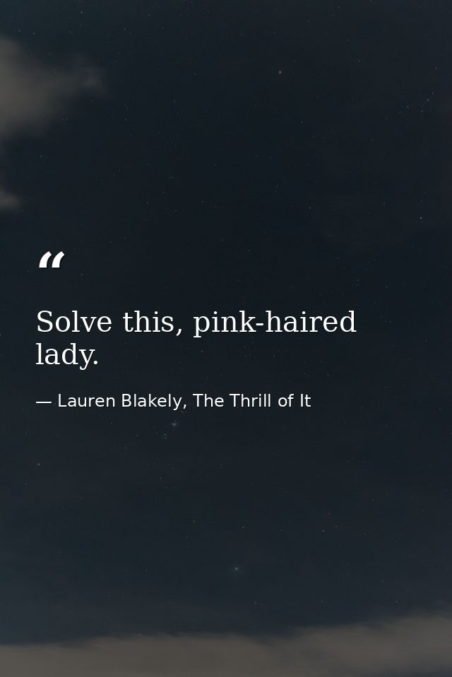Solve this, pink-haired lady. — Lauren Blakely, The Thrill of It
