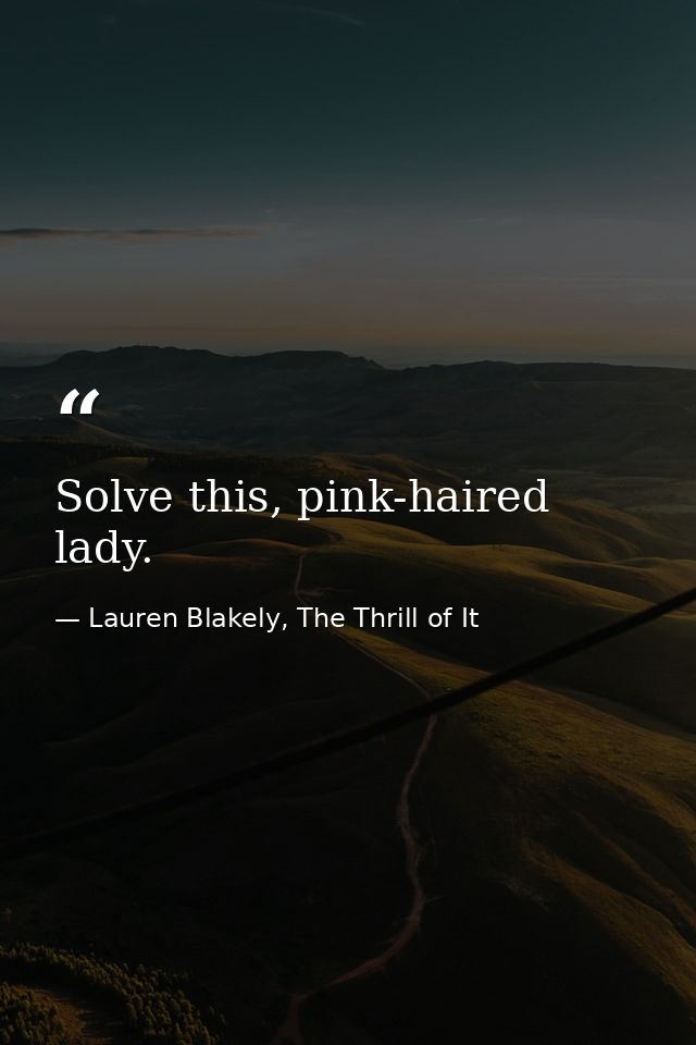 Solve this, pink-haired lady. — Lauren Blakely, The Thrill of It