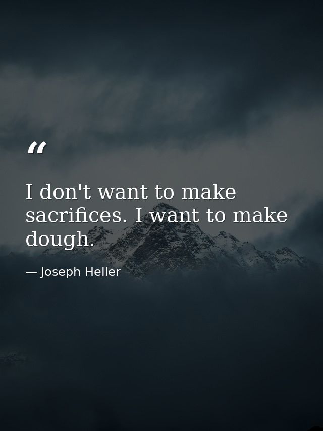 I don't want to make sacrifices. I want to make dough. — Joseph Heller