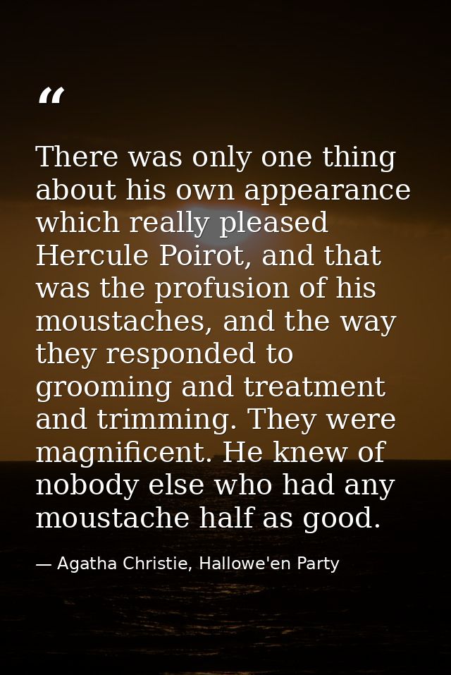 There was only one thing about his own appearance which really pleased Hercule Poirot, and that was the profusion of his — Agatha Christie, Hallowe'en Party
