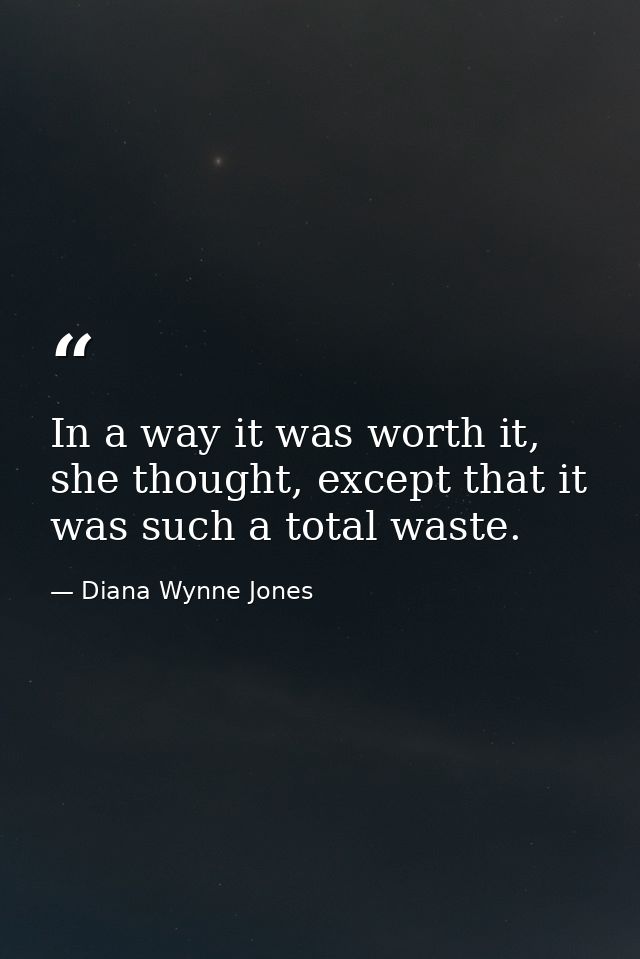 In a way it was worth it, she thought, except that it was such a total waste. — Diana Wynne Jones