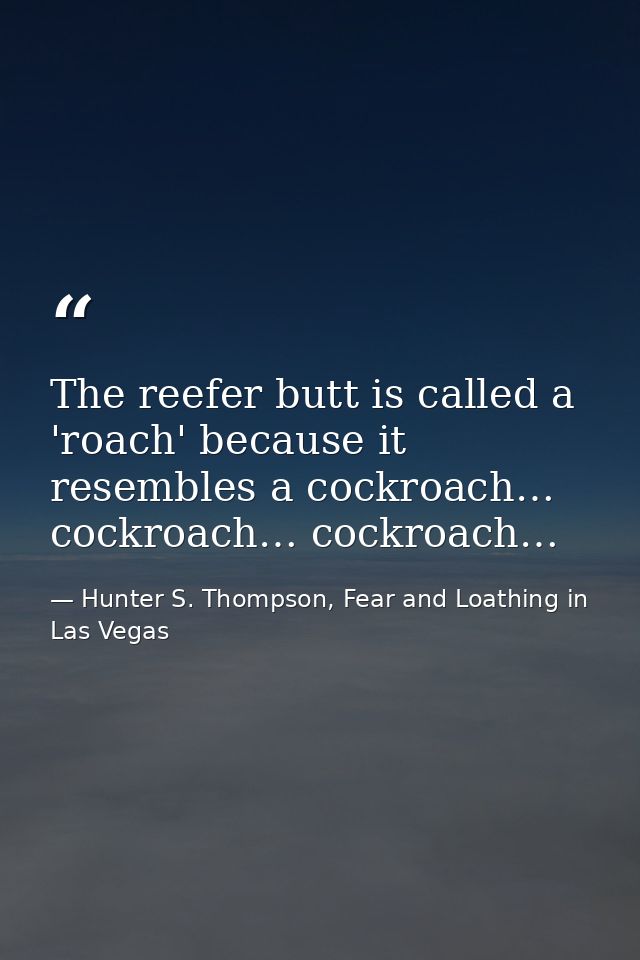 The reefer butt is called a 'roach' because it resembles a cockroach… cockroach… cockroach… — Hunter S. Thompson, Fear and Loathing in Las Vegas