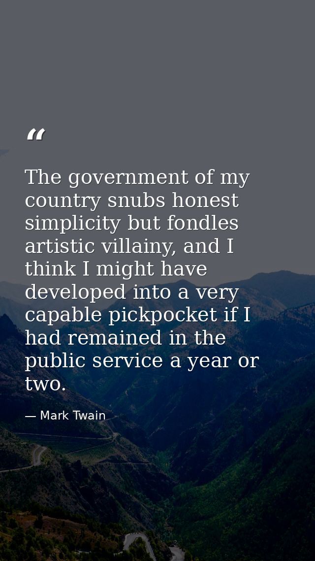 The government of my country snubs honest simplicity but fondles artistic villainy, and I think I might have developed i — Mark Twain