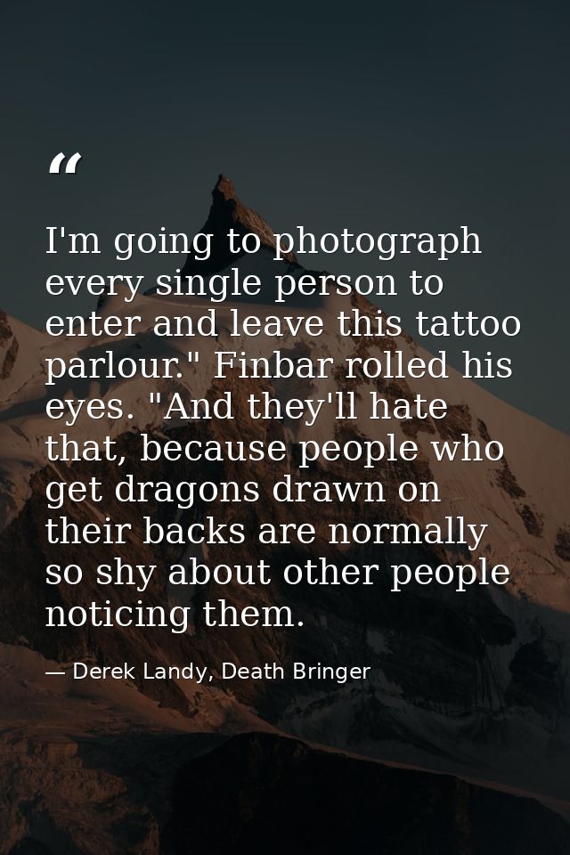 I'm going to photograph every single person to enter and leave this tattoo parlour." Finbar rolled his eyes. "And they'l — Derek Landy, Death Bringer