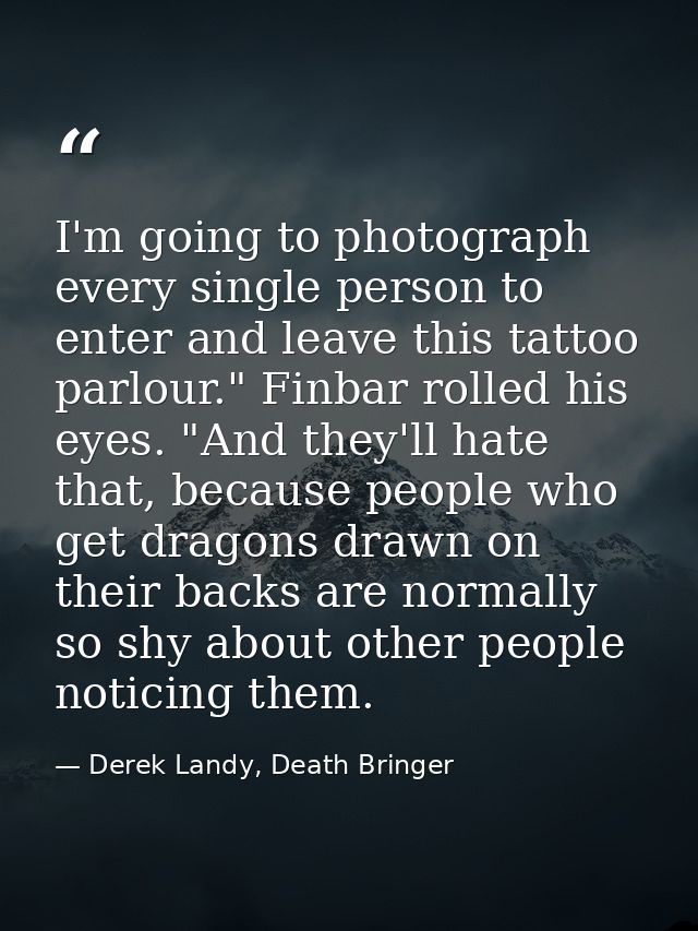 I'm going to photograph every single person to enter and leave this tattoo parlour." Finbar rolled his eyes. "And they'l — Derek Landy, Death Bringer
