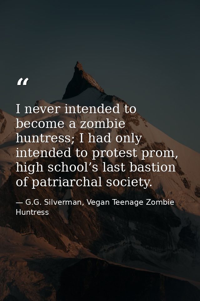 I never intended to become a zombie huntress; I had only intended to protest prom, high school’s last bastion of patriar — G.G. Silverman, Vegan Teenage Zombie Huntress