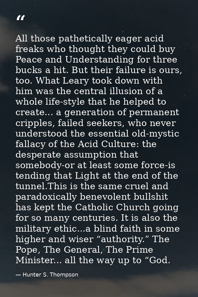 All those pathetically eager acid freaks who thought they could buy Peace and Understanding for three bucks a hit. But t — Hunter S. Thompson