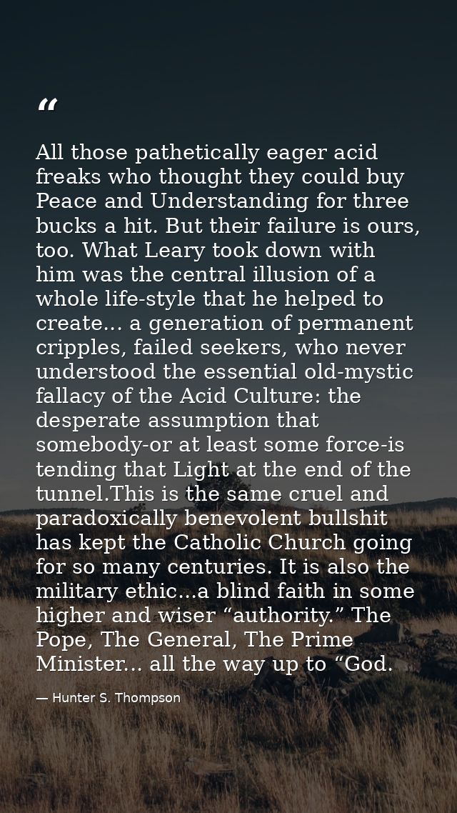 All those pathetically eager acid freaks who thought they could buy Peace and Understanding for three bucks a hit. But t — Hunter S. Thompson