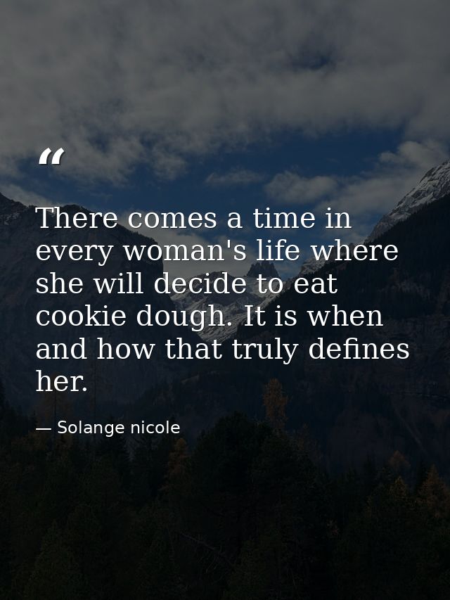 There comes a time in every woman's life where she will decide to eat cookie dough. It is when and how that truly define — Solange nicole