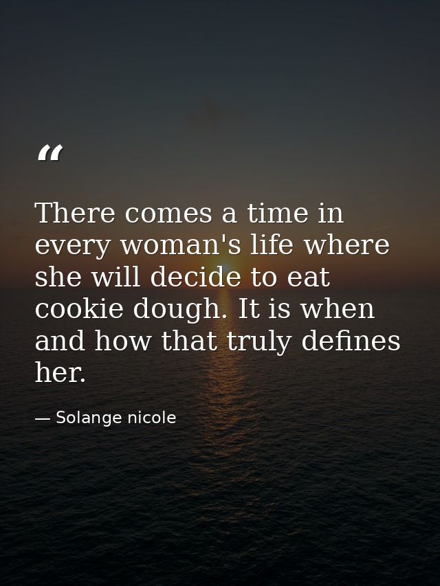 There comes a time in every woman's life where she will decide to eat cookie dough. It is when and how that truly define — Solange nicole
