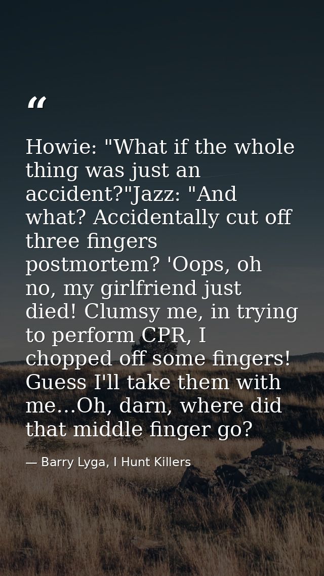 Howie: "What if the whole thing was just an accident?"Jazz: "And what? Accidentally cut off three fingers postmortem? 'O — Barry Lyga, I Hunt Killers