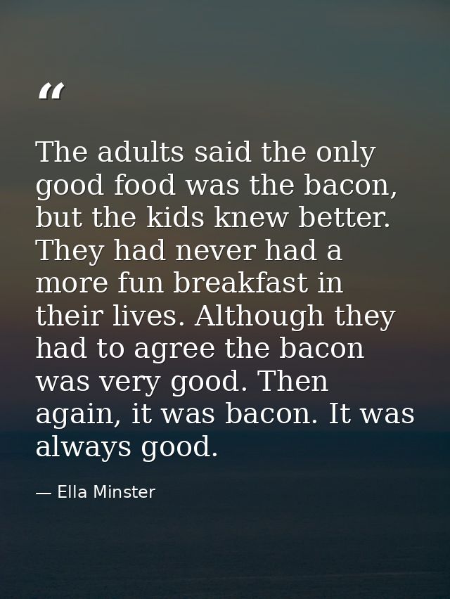 The adults said the only good food was the bacon, but the kids knew better. They had never had a more fun breakfast in t — Ella Minster